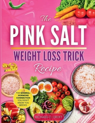 The Pink Salt Weight Loss Trick Recipe 2025: The Mineral- Hormone Connection You Didn't Know You Needed by C. Croft, Richard