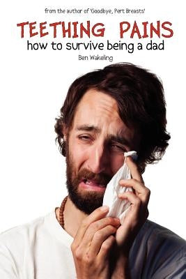Teething Pains: How to Survive Being a Dad by Wakeling, Ben