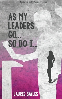 As My Leaders Go...So Do I by Sayles, Laurie