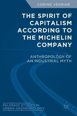 The Spirit of Capitalism According to the Michelin Company: Anthropology of an Industrial Myth by Védrine, Corine