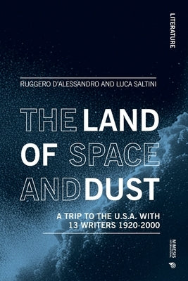 The Land of Space and Dust: A Trip to the U.S.A. with 13 Writers 1920-2000 by D'Alessandro, Ruggero