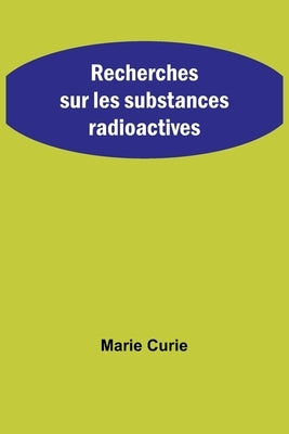 Recherches sur les substances radioactives by Curie, Marie