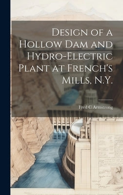 Design of a Hollow dam and Hydro-electric Plant at French's Mills, N.Y. by Armstrong, Fred C.