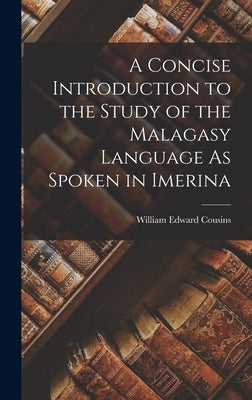 A Concise Introduction to the Study of the Malagasy Language As Spoken in Imerina by Cousins, William Edward