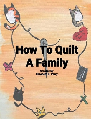 How To Quilt A Family: A Story About The Uniqueness Of Families by Perry, Elizabeth D.