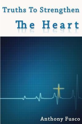 Truths To Strengthen The Heart: Truths To Strengthen The Heart by Fusco, Anthony R.