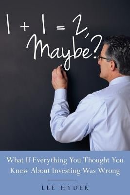 1 + 1 = 2 Maybe?: What if Everything You Thought You Knew about Investing Was Wrong by Hyder, Lee