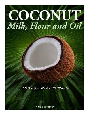 Coconut Milk, Flour and Oil - 50 Recipes Under 30 Minutes by Niles, Sarah