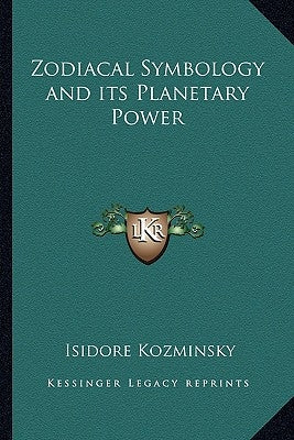 Zodiacal Symbology and Its Planetary Power by Kozminsky, Isidore
