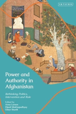Power and Authority in Aghanistan by Larson, Anna