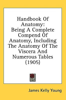Handbook Of Anatomy: Being A Complete Compend Of Anatomy, Including The Anatomy Of The Viscera And Numerous Tables (1905) by Young, James Kelly