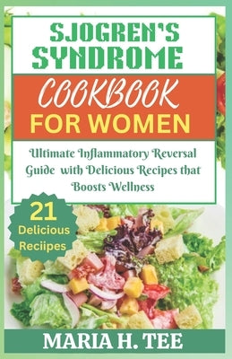 Sjogren's Syndrome Diet Cookbook for Women: Ultimate Inflammatory Reversal Guide with Delicious Recipes that Boosts Wellness by Tee, Maria H.