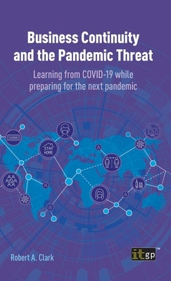 Business Continuity and the Pandemic Threat: Learning from COVID-19 while preparing for the next pandemic by Clark, Robert A.