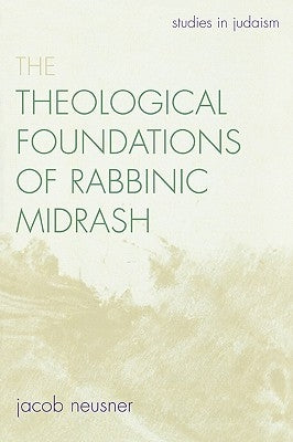 Theological Foundations of Rabbinic Midrash by Neusner, Jacob