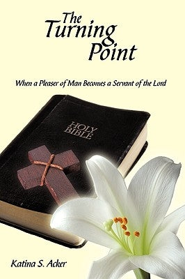 The Turning Point: When the Pleaser of Man Becomes a Servant of the Lord by Acker, Katina S.