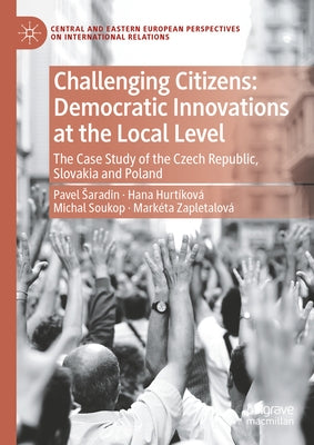 Challenging Citizens: Democratic Innovations at the Local Level: The Case Study of the Czech Republic, Slovakia and Poland by Saradín, Pavel