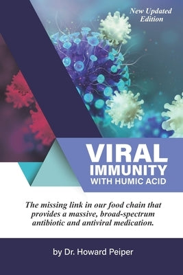 Viral Immunity with Humic Acid: The Missing Link in our Food Chain that Provides a Massive Broad Spectrum Antibiotic and Anti-Viral Medication by Peiper, Howard