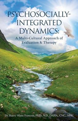 Psychosocially-Integrated Dynamics: A Multi-Cultural Approach of Evaluation & Therapy: A Multi-Cultural Approach of Evaluation and Therapy by Hans Francois, Harry