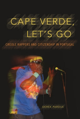 Cape Verde, Let's Go: Creole Rappers and Citizenship in Portugal by Pardue, Derek