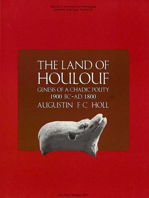 The Land of Houlouf: Genesis of a Chadic Polity, 1900 B.C.-A.D. 1800: Volume 35 by Holl, Augustin F. C.