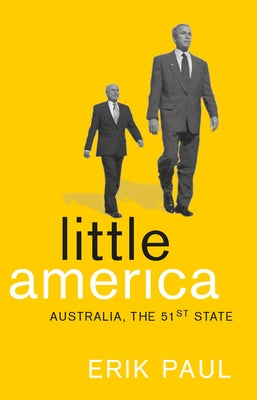 Little America: Australia, the 51st State: Australia, the 51st State by Paul, Erik