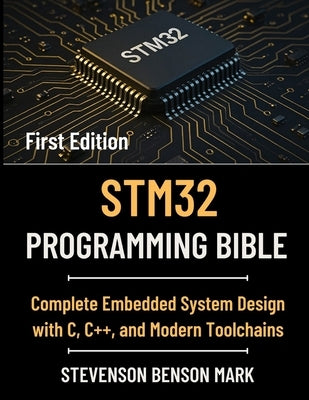 Stm32 Programming Bible: Complete Embedded System Design with C, C++, and Modern Toolchains by Mark, Stevenson Benson
