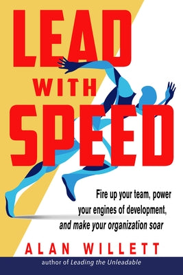 Lead with Speed: Fire Up Your Team, Power Your Engines of Development, and Make Your Organization Soar by Willett, Alan