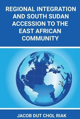 Regional Integration and South Sudan Accession to the East African Community by Riak, Jacob Dut Chol