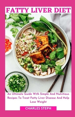 Fatty Liver Diet: An Ultimate Guide With Simple And Nutritious Recipes To Treat Fatty Liver Disease And Help Lose Weight by Charles Steph