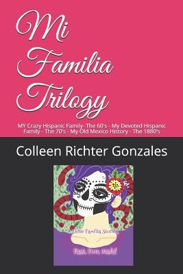 Mi Familia Trilogy Series: MY Crazy Hispanic Family- The 60's - My Devoted Hispanic Family - The 70's - My Old Mexico History - The 1880's by Richter Gonzales, Colleen