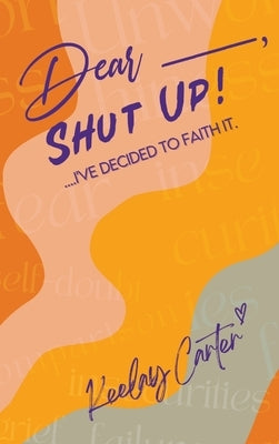 Dear_____, Shut Up!: ...I've Decided to Faith It. by Carter, Keelay