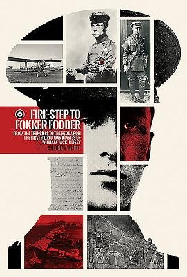 Fire-Step to Fokker Fodder: From the Trenches to the Red Baron. the First World War Diaries of William 'Jack' Lidsey by White, Andrew