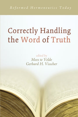 Correctly Handling the Word of Truth: Reformed Hermeneutics Today by Te Velde, Mees