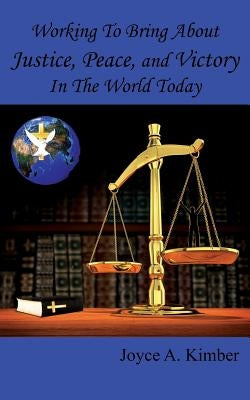 Working To Bring About Justice, Peace, and Victory In The World Today by Kimber, Joyce A.