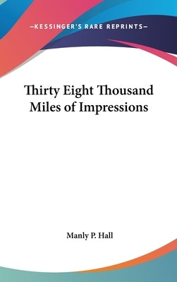 Thirty Eight Thousand Miles of Impressions by Hall, Manly P.