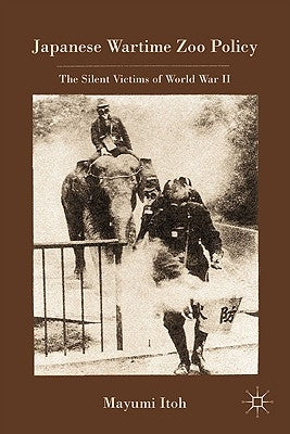 Japanese Wartime Zoo Policy: The Silent Victims of World War II by Itoh, M.
