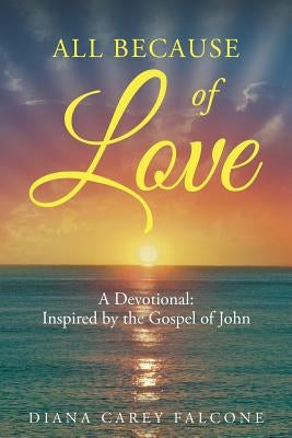 All Because of Love: A Devotional: Inspired by the Gospel of John by Falcone, Diana Carey