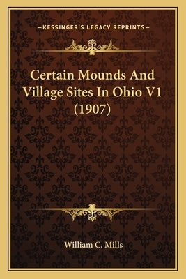 Certain Mounds and Village Sites in Ohio V1 (1907) by Mills, William C.