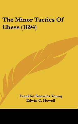 The Minor Tactics Of Chess (1894) by Young, Franklin Knowles