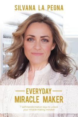 Everyday Miracle Maker: 7 self-transformation keys to unlock your miracle-making mindset by La Pegna, Silvana