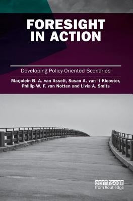 Foresight in Action: Developing Policy-Oriented Scenarios by Van Asselt, Marjolein