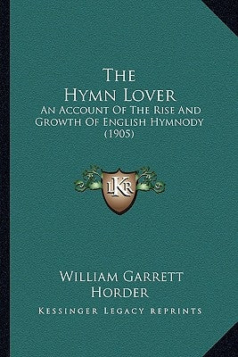 The Hymn Lover: An Account Of The Rise And Growth Of English Hymnody (1905) by Horder, William Garrett