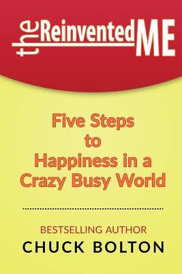 The Reinvented Me: Five Steps to Happiness in a Crazy Busy World by Bolton, Chuck