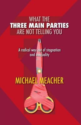 What the Three Main Parties Are Not Telling You: A Radical Way Out of Stagnation and Inequality by Meacher, Michael