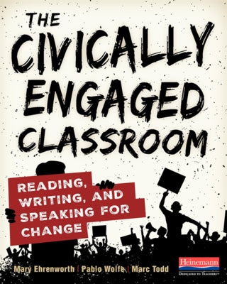 The Civically Engaged Classroom: Reading, Writing, and Speaking for Change by Ehrenworth, Mary
