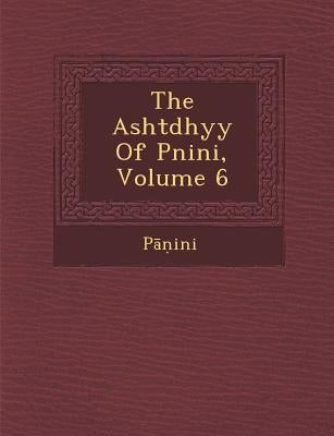 The Asht Dhy y of P Nini, Volume 6 by P.