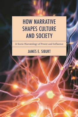 How Narrative Shapes Culture and Society: A Socio-Narratology of Power and Influence by Siburt, James E.
