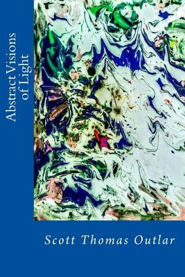 Abstract Visions of Light by Outlar, Scott Thomas