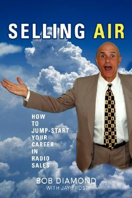 Selling Air: How to Jump-Start Your Career in Radio Sales by Diamond, Bob