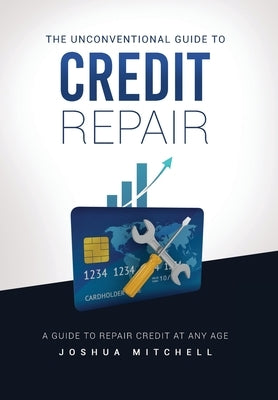 The Unconventional Guide To Credit Repair by Mitchell, Joshua